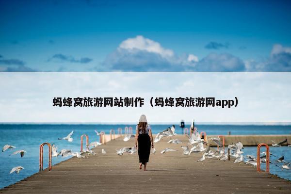 蚂蜂窝旅游网站制作（蚂蜂窝旅游网app）
