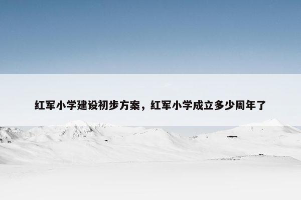 红军小学建设初步方案，红军小学成立多少周年了