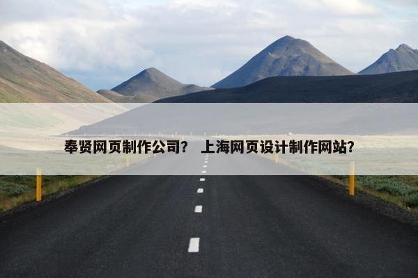 奉贤网页制作公司？ 上海网页设计制作网站？