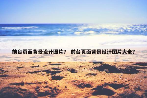 前台页面背景设计图片？ 前台页面背景设计图片大全？