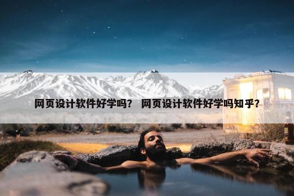 网页设计软件好学吗？ 网页设计软件好学吗知乎？
