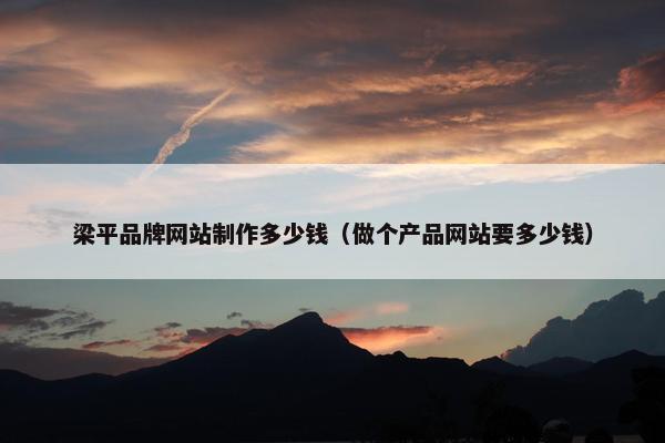 梁平品牌网站制作多少钱（做个产品网站要多少钱）