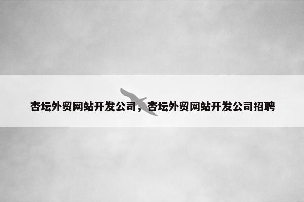 杏坛外贸网站开发公司，杏坛外贸网站开发公司招聘