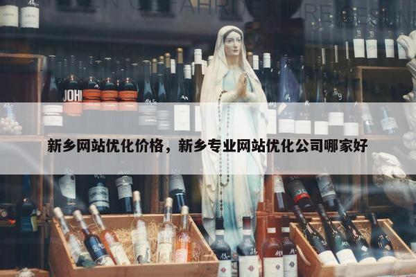 新乡网站优化价格，新乡专业网站优化公司哪家好