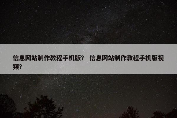 信息网站制作教程手机版？ 信息网站制作教程手机版视频？