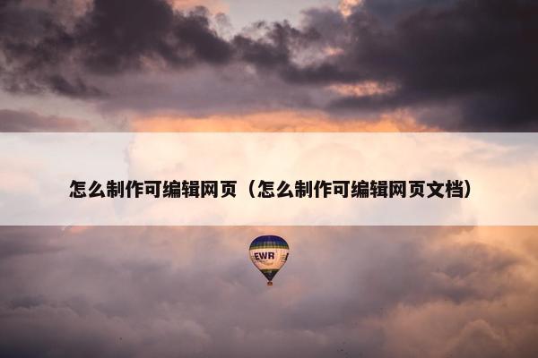 怎么制作可编辑网页（怎么制作可编辑网页文档）