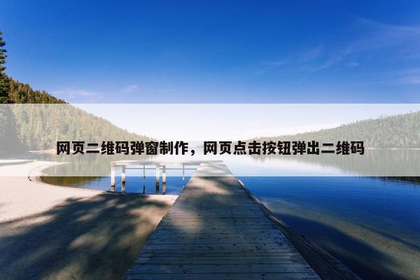 网页二维码弹窗制作，网页点击按钮弹出二维码