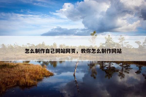 怎么制作自己网站网页，教你怎么制作网站