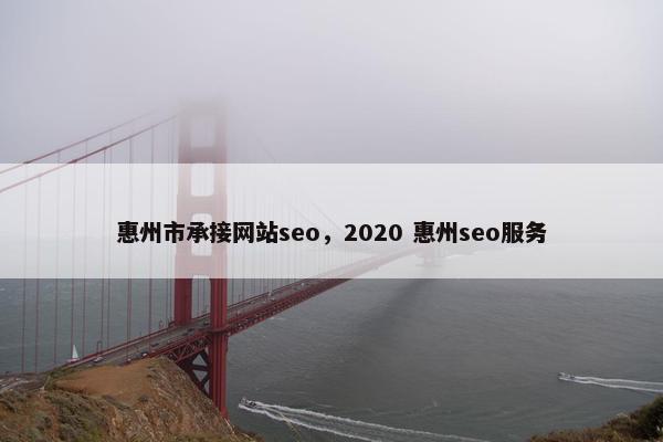 惠州市承接网站seo，2020 惠州seo服务