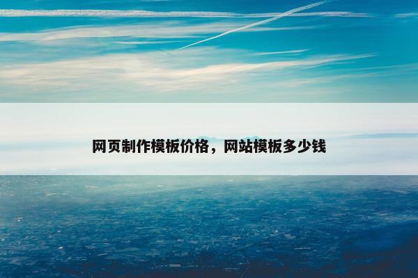 网页制作模板价格，网站模板多少钱