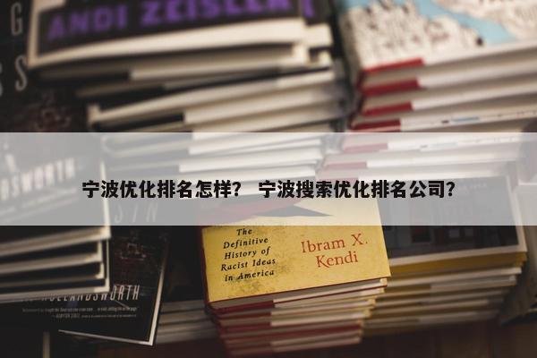 宁波优化排名怎样？ 宁波搜索优化排名公司？