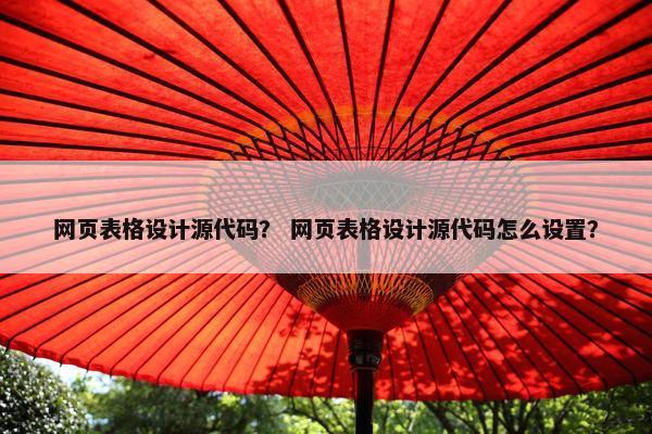 网页表格设计源代码？ 网页表格设计源代码怎么设置？