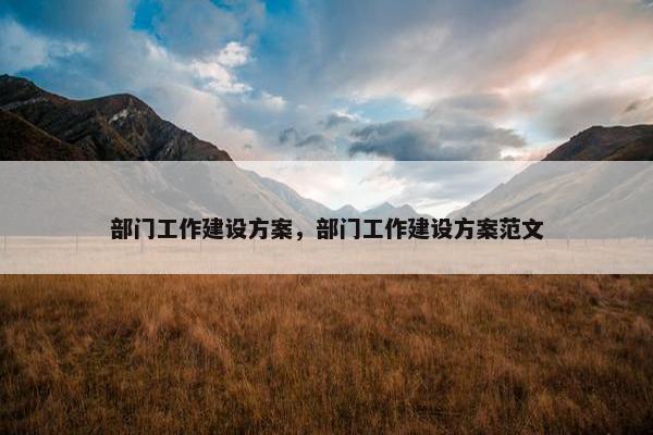 部门工作建设方案，部门工作建设方案范文