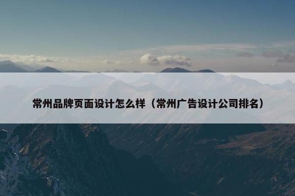 常州品牌页面设计怎么样（常州广告设计公司排名）