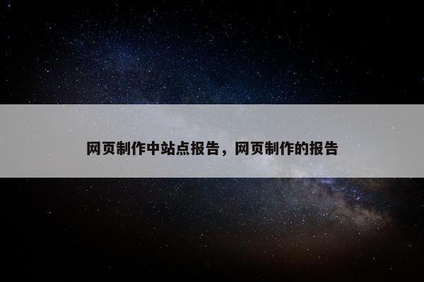 网页制作中站点报告，网页制作的报告