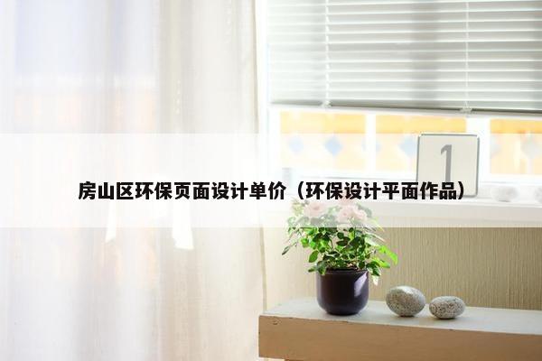 房山区环保页面设计单价（环保设计平面作品）