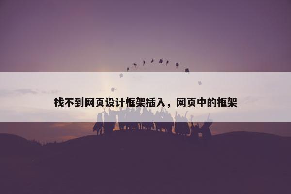 找不到网页设计框架插入，网页中的框架