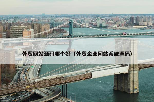 外贸网站源码哪个好（外贸企业网站系统源码）