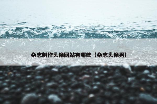 杂志制作头像网站有哪些（杂志头像男）