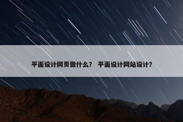 平面设计网页做什么？ 平面设计网站设计？
