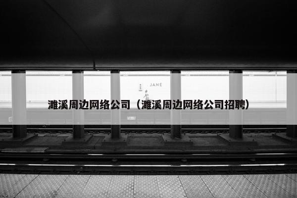 濉溪周边网络公司（濉溪周边网络公司招聘）