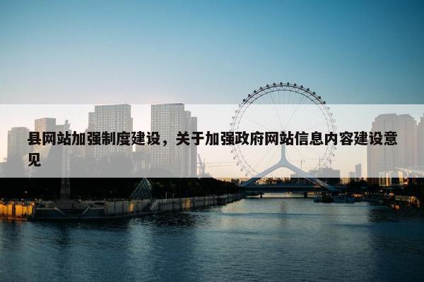 县网站加强制度建设，关于加强政府网站信息内容建设意见