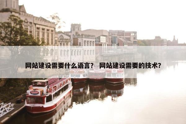 网站建设需要什么语言？ 网站建设需要的技术？