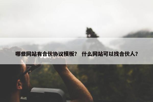 哪些网站有合伙协议模板？ 什么网站可以找合伙人？
