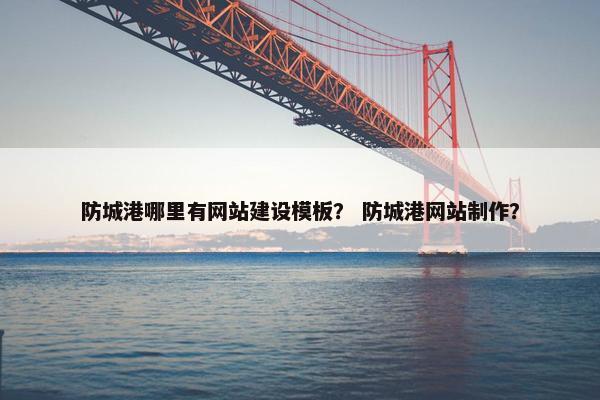 防城港哪里有网站建设模板？ 防城港网站制作？