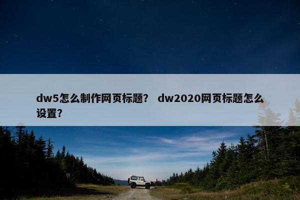 dw5怎么制作网页标题？ dw2020网页标题怎么设置？