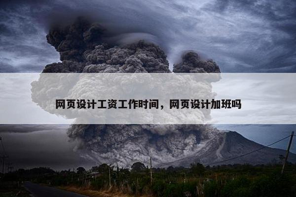 网页设计工资工作时间，网页设计加班吗