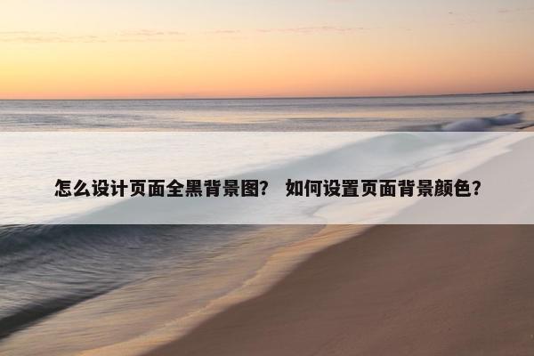 怎么设计页面全黑背景图？ 如何设置页面背景颜色？