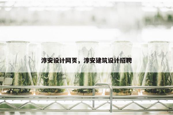 淳安设计网页，淳安建筑设计招聘