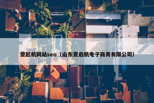 壹起航网站seo（山东壹启航电子商务有限公司）