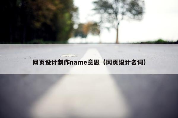 网页设计制作name意思（网页设计名词）