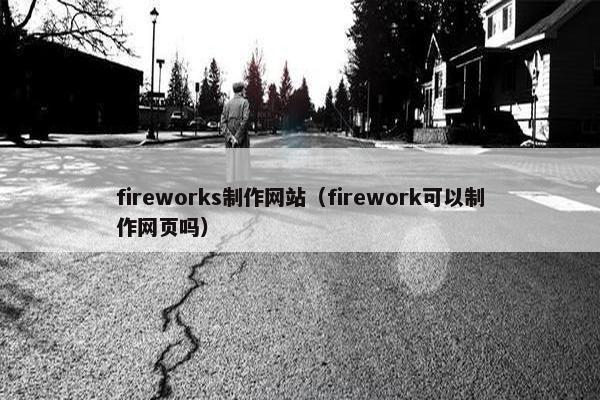 fireworks制作网站（firework可以制作网页吗）
