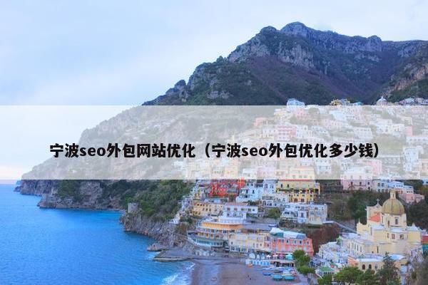 宁波seo外包网站优化（宁波seo外包优化多少钱）