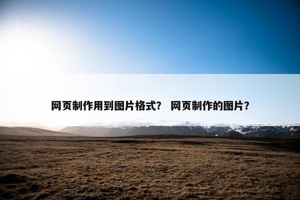 网页制作用到图片格式？ 网页制作的图片？