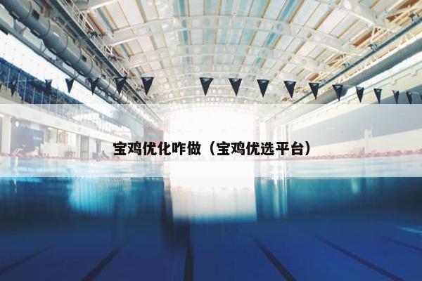 宝鸡优化咋做（宝鸡优选平台）