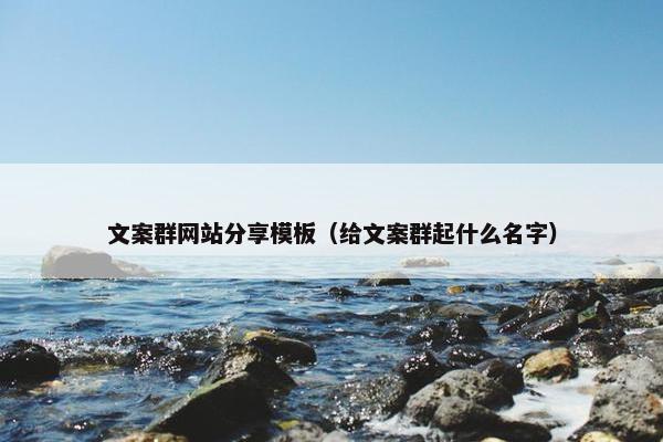 文案群网站分享模板（给文案群起什么名字）