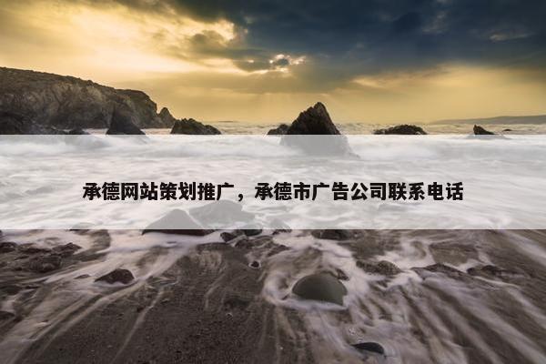 承德网站策划推广，承德市广告公司联系电话