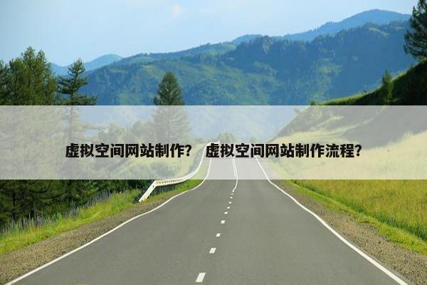 虚拟空间网站制作？ 虚拟空间网站制作流程？