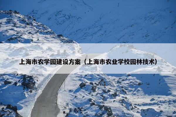 上海市农学园建设方案（上海市农业学校园林技术）