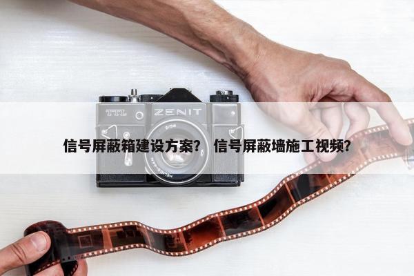 信号屏蔽箱建设方案？ 信号屏蔽墙施工视频？