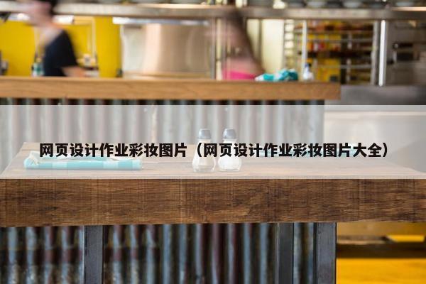 网页设计作业彩妆图片（网页设计作业彩妆图片大全）