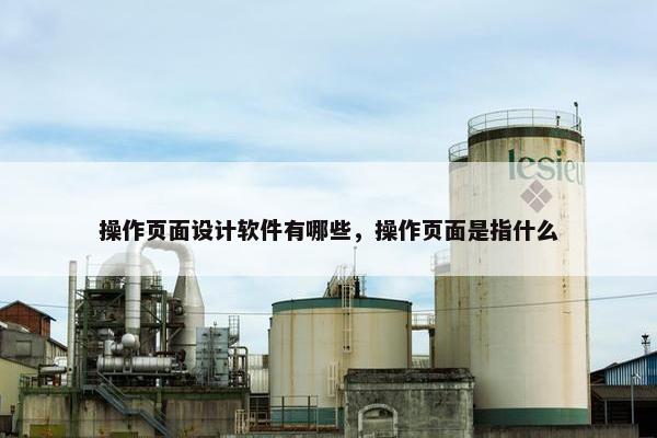操作页面设计软件有哪些，操作页面是指什么
