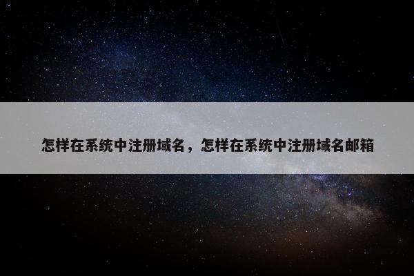 怎样在系统中注册域名，怎样在系统中注册域名邮箱