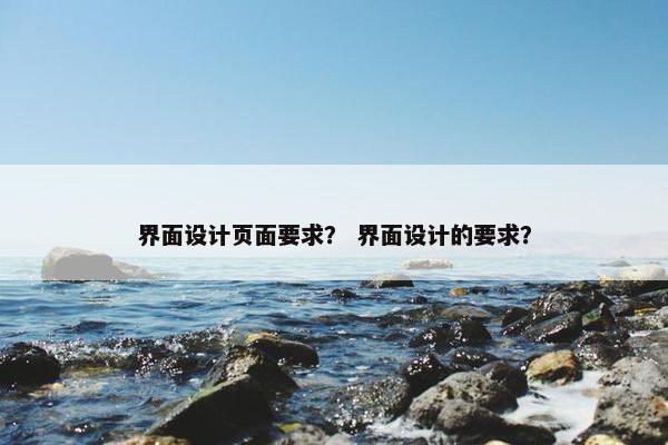 界面设计页面要求？ 界面设计的要求？