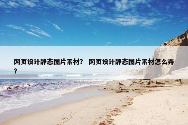 网页设计静态图片素材？ 网页设计静态图片素材怎么弄？