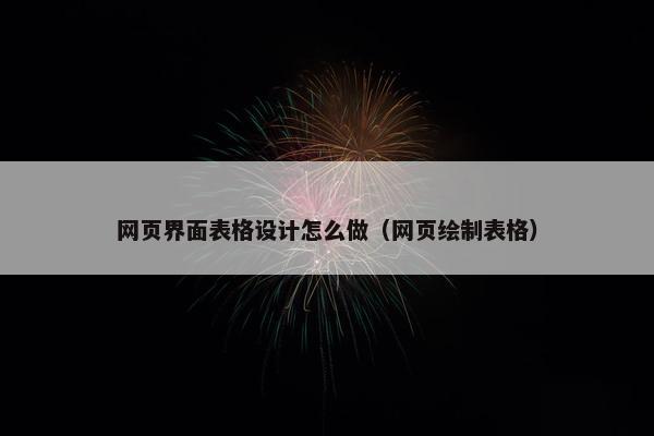 网页界面表格设计怎么做（网页绘制表格）